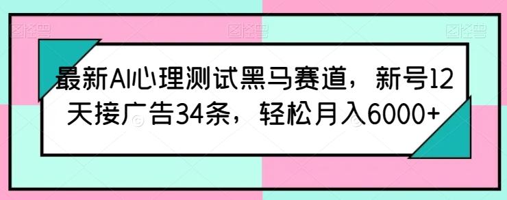 最新AI心理测试黑马赛道，新号12天接广告34条，轻松月入6000+【揭秘】-桀创项目掘金社