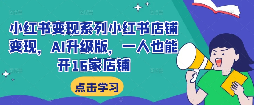 小红书变现系列小红书店铺变现，AI升级版，一人也能开16家店铺-桀创项目掘金社