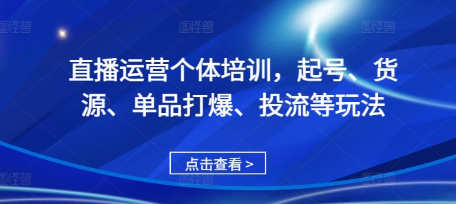 直播运营个体培训，起号、货源、单品打爆、投流等玩法-桀创项目掘金社