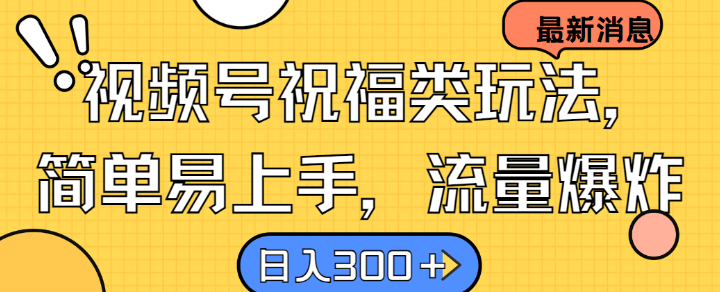 视频号祝福类玩法， 简单易上手，流量爆炸, 日入300+【揭秘】-桀创项目掘金社