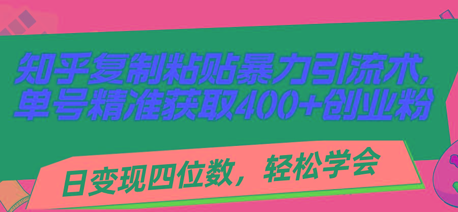 知乎复制粘贴暴力引流术，单号精准获取400+创业粉，日变现四位数，轻松…-桀创项目掘金社