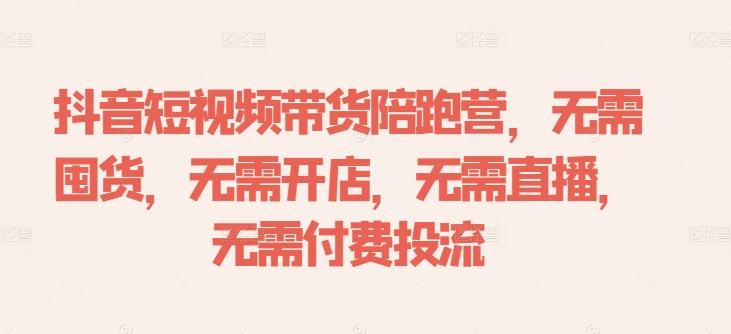 抖音短视频带货陪跑营，无需囤货、无需开店、无需直播,无需付费投流-桀创项目掘金社