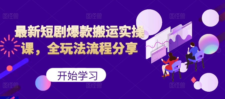 最新短剧爆款搬运实操课，全玩法流程分享(上)-桀创项目掘金社