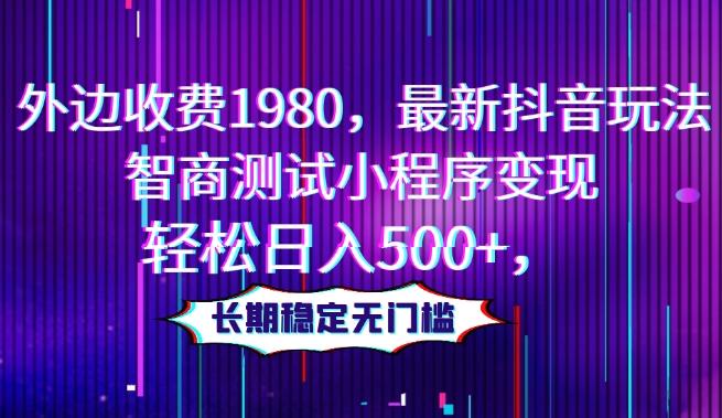 外边收费1980，最新抖音玩法，智商测试小程序变现，轻松日入500+，长期稳定无门槛-桀创项目掘金社