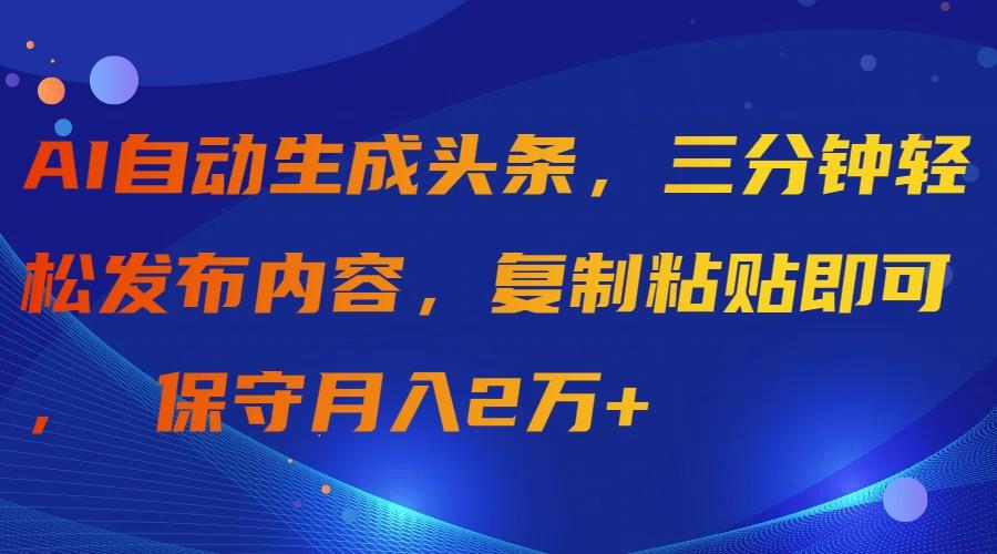 (9811期)AI自动生成头条，三分钟轻松发布内容，复制粘贴即可， 保守月入2万+-桀创项目掘金社