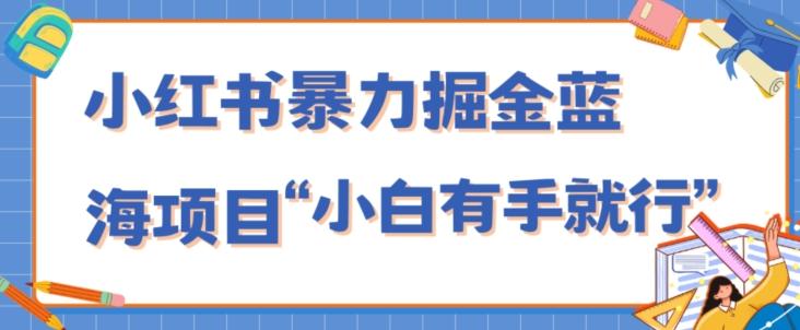 小红书暴力掘金蓝海项目，轻松日入1000+、小白有手就行（附新引流方法，不违规）-桀创项目掘金社
