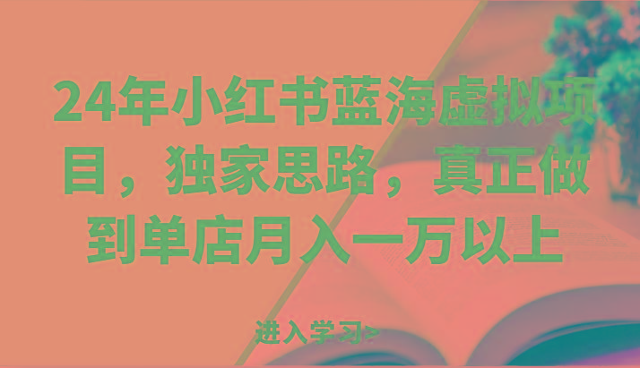 24年小红书蓝海虚拟项目，独家思路，真正做到单店月入一万以上。-桀创项目掘金社