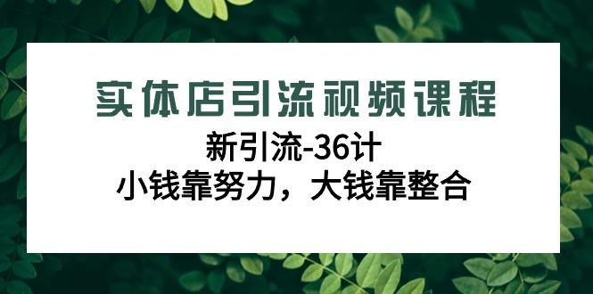 实体店引流视频课程，新引流-36计，小钱靠努力，大钱靠整合(48节-无水印)-桀创项目掘金社