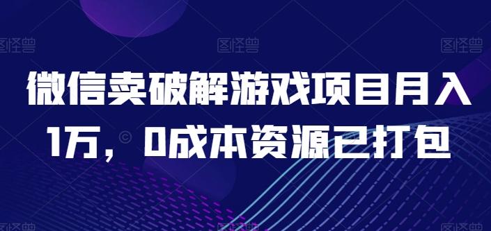 微信卖破解游戏项目月入1万，0成本资源已打包【揭秘】-桀创项目掘金社