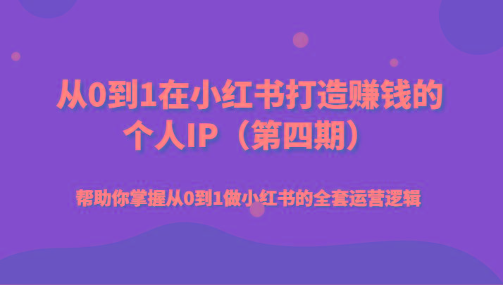 从0到1在小红书打造赚钱的个人IP(第四期)帮助你掌握从0到1做小红书的全套运营逻辑-桀创项目掘金社