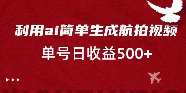 利用ai简单复制粘贴，生成航拍视频，单号日收益500+【揭秘】-桀创项目掘金社