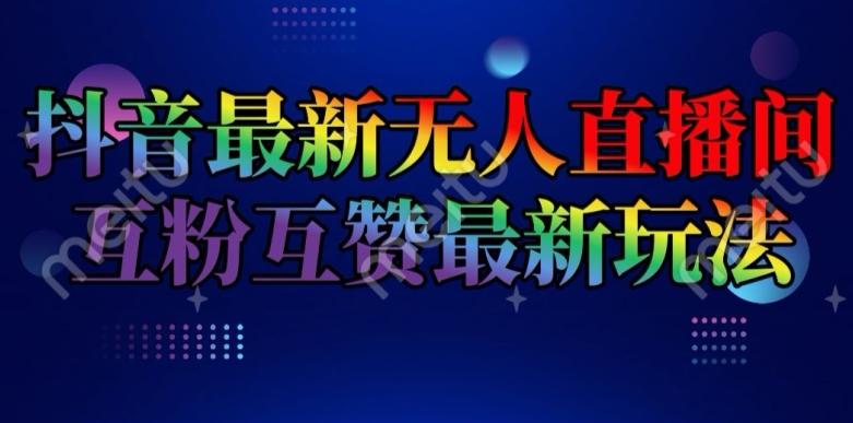 抖音最新无人直播间互粉互赞新玩法，一天收益2k+【揭秘】-桀创项目掘金社
