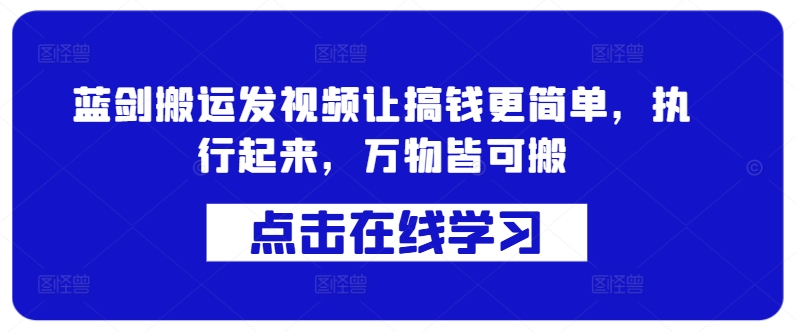 蓝剑搬运发视频让搞钱更简单，执行起来，万物皆可搬-桀创项目掘金社