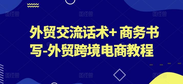 外贸交流话术+ 商务书写-外贸跨境电商教程-桀创项目掘金社
