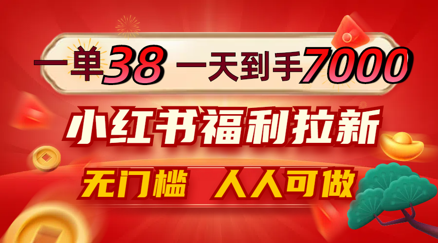 一单38，一天到手7000+，小红书福利拉新，0门槛人人可做-桀创项目掘金社