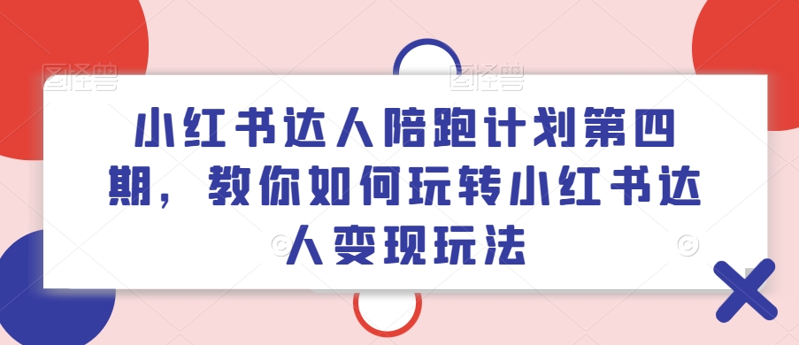 小红书达人陪跑计划第四期，教你如何玩转小红书达人变现玩法-桀创项目掘金社