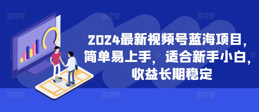2024最新视频号蓝海项目，简单易上手，适合新手小白，收益长期稳定-桀创项目掘金社