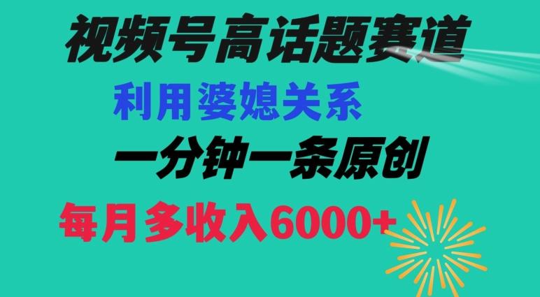 视频号流量赛道{婆媳关系}玩法话题高播放恐怖一分钟一条每月额外收入6000+【揭秘】-桀创项目掘金社