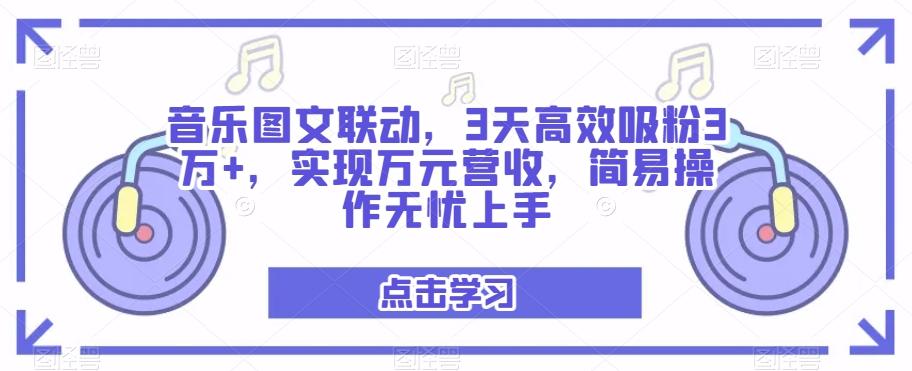 音乐图文联动，3天高效吸粉3万+，实现万元营收，简易操作无忧上手-桀创项目掘金社