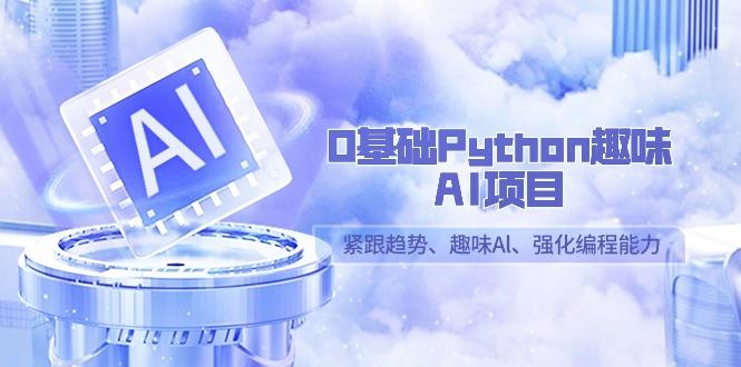 0基础Python趣味-AI项目，紧跟趋势、趣味Al、强化编程能力(13节课)-桀创项目掘金社