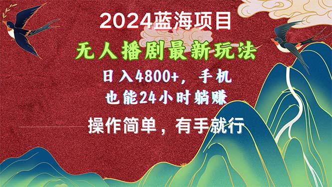 2024蓝海项目，无人播剧最新玩法，日入4800+，手机也能操作简单有手就行-桀创项目掘金社