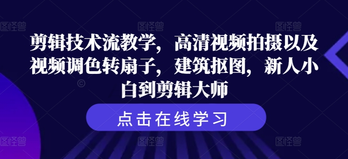 剪辑技术流教学，高清视频拍摄以及视频调色转扇子，建筑抠图，新人小白到剪辑大师-桀创项目掘金社
