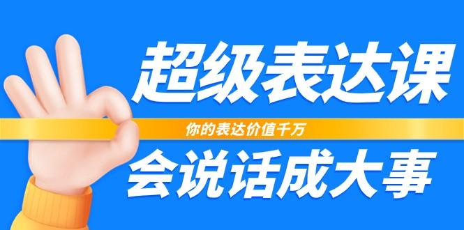 超级表达课，你的表达价值千万，会说话成大事(37节完整版)-桀创项目掘金社
