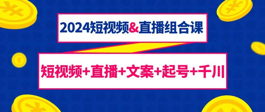 (9426期)2024短视频&直播组合课：短视频+直播+文案+起号+千川(67节课)-桀创项目掘金社