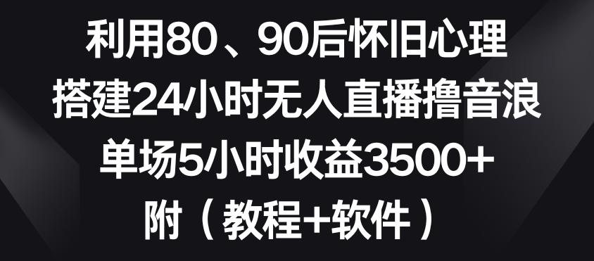 利用80、90后怀旧心理，搭建24小时无人直播撸音浪，单场5小时收益3500+(教程+软件)【揭秘】-桀创项目掘金社