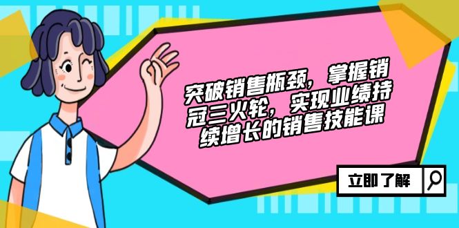 突破销售瓶颈，掌握销冠三火轮，实现业绩持续增长的销售技能课-桀创项目掘金社