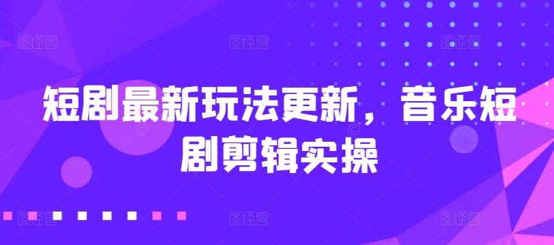 短剧最新玩法更新，音乐短剧剪辑实操【揭秘】-桀创项目掘金社