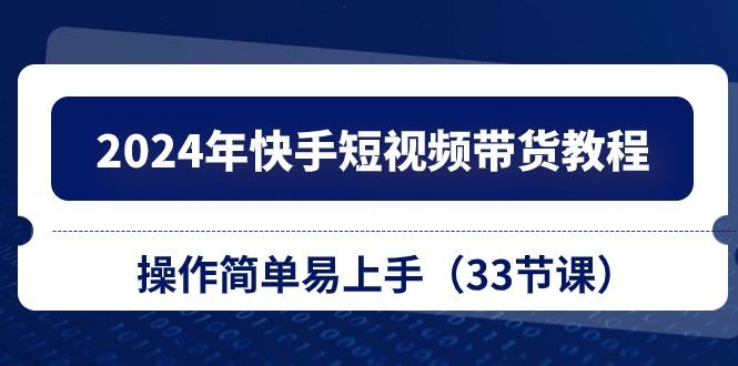2024年快手短视频带货教程，操作简单易上手(33节课-桀创项目掘金社