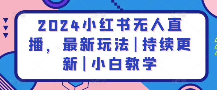 2024小红书无人直播，最新玩法|持续更新|小白教学-桀创项目掘金社