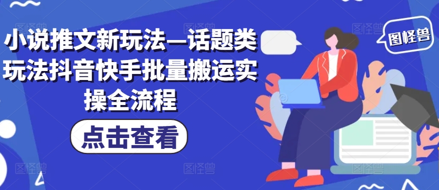 小说推文新玩法—话题类玩法抖音快手批量搬运实操全流程-桀创项目掘金社