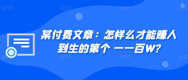 ​某付费文章：怎‮样么‬才能赚‮人到‬生的第‮个一‬一百W?-桀创项目掘金社