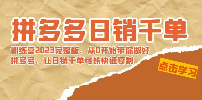 拼多多日销千单训练营2023完整版，从0开始带你做好拼多多，让日销千单可…-桀创项目掘金社