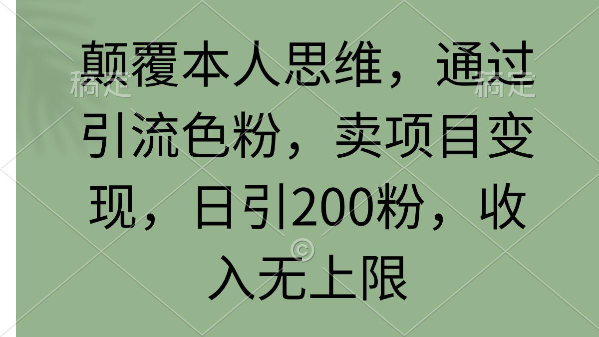 (9523期)颠覆本人思维，通过引流色粉，卖项目变现，日引200粉，收入无上限-桀创项目掘金社