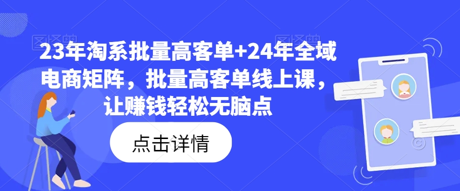 23年淘系批量高客单+24年全域电商矩阵，批量高客单线上课，让赚钱轻松无脑点-桀创项目掘金社