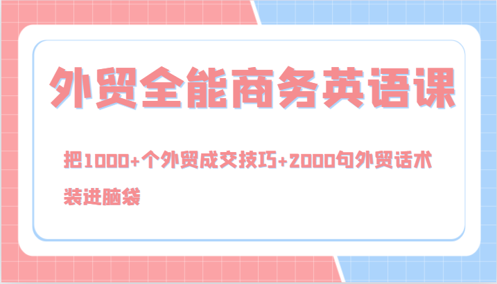 外贸全能商务英语课，把1000+个外贸成交技巧+2000句外贸话术，装进脑袋(144节)-桀创项目掘金社