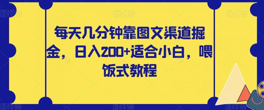 每天几分钟靠图文渠道掘金，日入200+适合小白，喂饭式教程【揭秘】-桀创项目掘金社