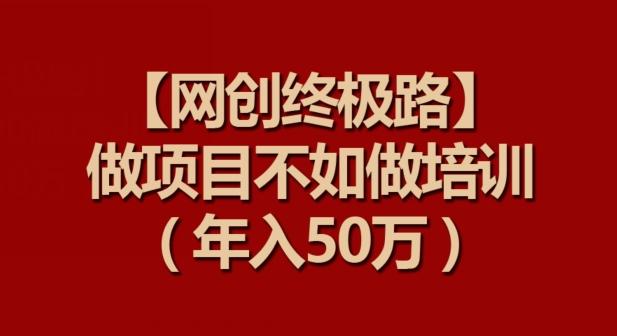 【网创终极路】做项目不如做项目培训，年入50万【揭秘】-桀创项目掘金社