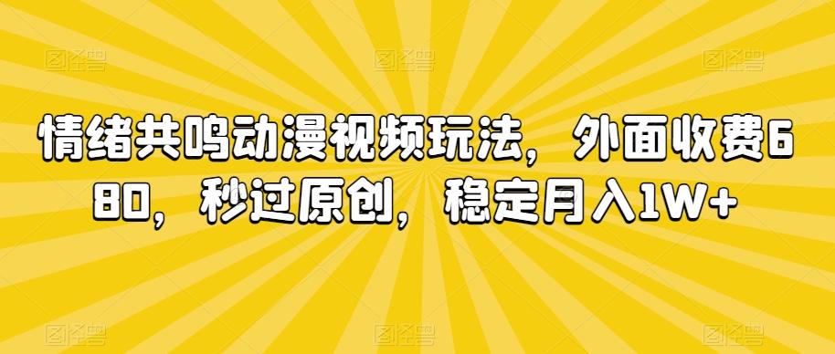 情绪共鸣动漫视频玩法，外面收费680，秒过原创，稳定月入1W+【揭秘】-桀创项目掘金社