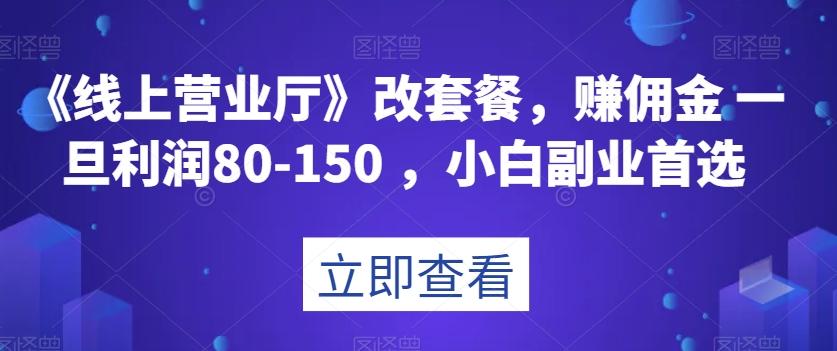 《线上营业厅》改套餐，赚佣金一旦利润80-150，小白副业首选【揭秘】-桀创项目掘金社