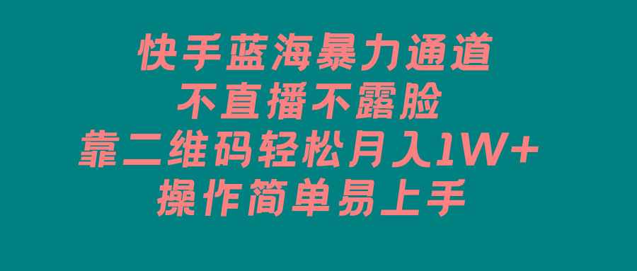 快手蓝海暴力通道，不直播不露脸，靠二维码轻松月入1W+，操作简单易上手-桀创项目掘金社