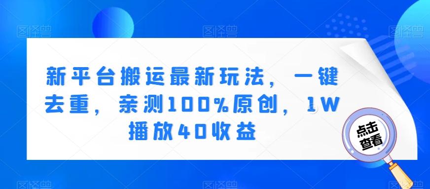 新平台搬运最新玩法，一键去重，亲测100%原创，1W播放40收益-桀创项目掘金社