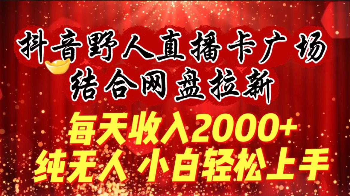 (9504期)每天收入2000+，抖音野人直播卡广场，结合网盘拉新，纯无人，小白轻松上手-桀创项目掘金社