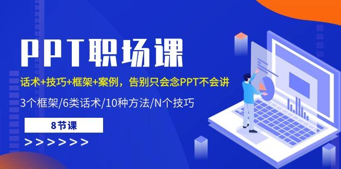 PPT职场课：话术+技巧+框架+案例，告别只会念PPT不会讲(8节课)-桀创项目掘金社