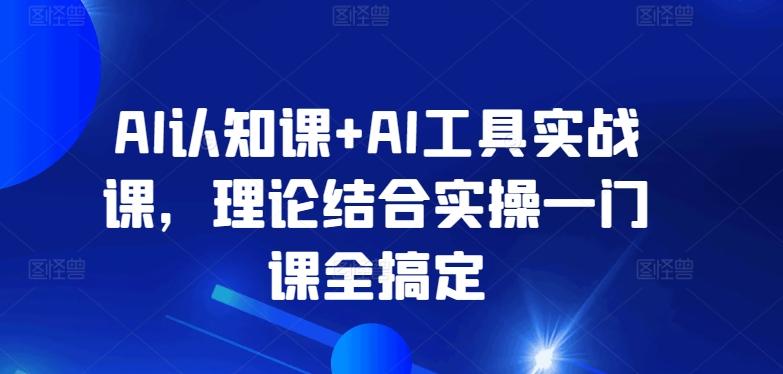 AI认知课+AI工具实战课，理论结合实操一门课全搞定-桀创项目掘金社