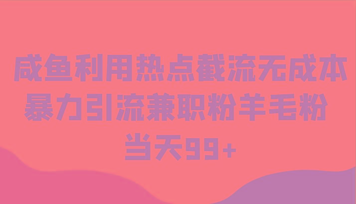 咸鱼利用热点截流无成本暴力引流兼职粉羊毛粉 当天99+-桀创项目掘金社