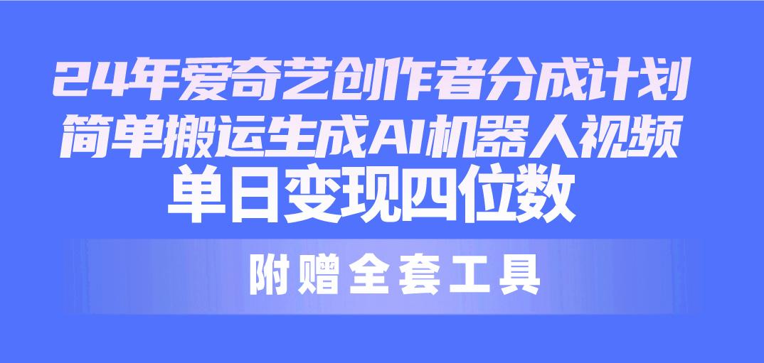 24最新爱奇艺创作者分成计划，简单搬运生成AI机器人视频，单日变现四位数-桀创项目掘金社